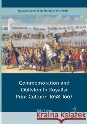 Commemoration and Oblivion in Royalist Print Culture, 1658-1667 Erin Peters 9783319844077 Palgrave MacMillan