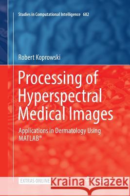 Processing of Hyperspectral Medical Images: Applications in Dermatology Using Matlab(r) Koprowski, Robert 9783319844107 Springer