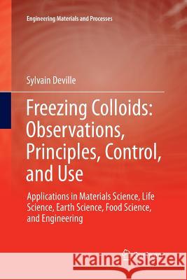 Freezing Colloids: Observations, Principles, Control, and Use: Applications in Materials Science, Life Science, Earth Science, Food Science, and Engin Deville, Sylvain 9783319844169