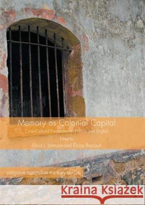 Memory as Colonial Capital: Cross-Cultural Encounters in French and English Johnson, Erica L. 9783319844336 Palgrave MacMillan