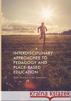 Interdisciplinary Approaches to Pedagogy and Place-Based Education: From Abstract to the Quotidian Shannon, Deric 9783319844459 Palgrave MacMillan