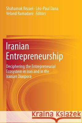 Iranian Entrepreneurship: Deciphering the Entrepreneurial Ecosystem in Iran and in the Iranian Diaspora Rezaei, Shahamak 9783319844503 Springer