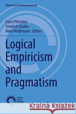 Logical Empiricism and Pragmatism Sami Pihlstrom Friedrich Stadler Niels Weidtmann 9783319844763 Springer