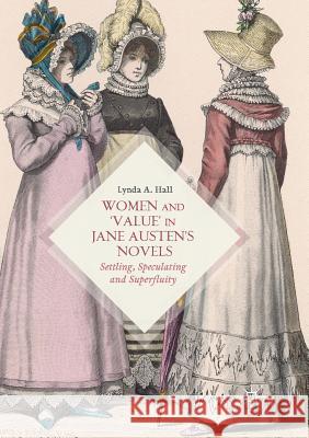Women and 'Value' in Jane Austen's Novels: Settling, Speculating and Superfluity Hall, Lynda A. 9783319844787