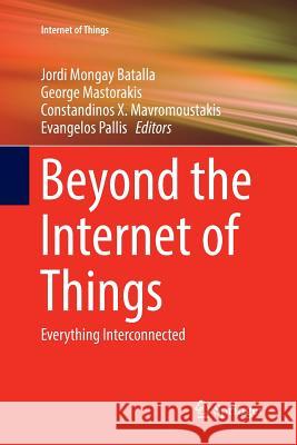 Beyond the Internet of Things: Everything Interconnected Batalla, Jordi Mongay 9783319844848 Springer