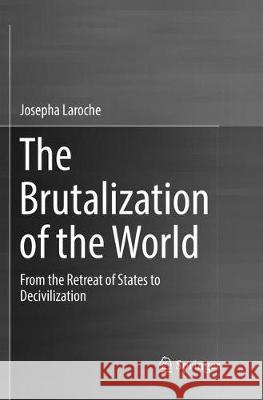 The Brutalization of the World: From the Retreat of States to Decivilization Laroche, Josepha 9783319844923 Springer