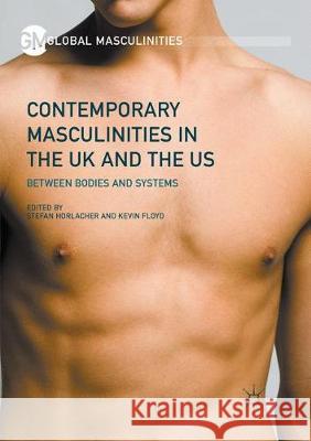 Contemporary Masculinities in the UK and the Us: Between Bodies and Systems Horlacher, Stefan 9783319844992 Palgrave MacMillan