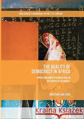 The Quality of Democracy in Africa: Opposition Competitiveness Rooted in Legacies of Cleavages Van Eerd, Jonathan 9783319845029 Palgrave MacMillan
