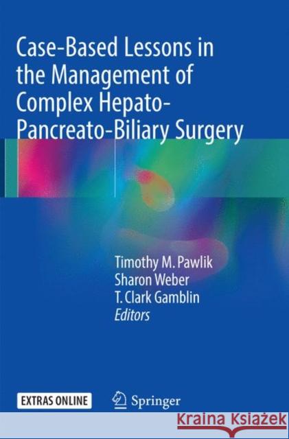 Case-Based Lessons in the Management of Complex Hepato-Pancreato-Biliary Surgery Timothy M. Pawlik Sharon Weber T. Clark Gamblin 9783319845098 Springer