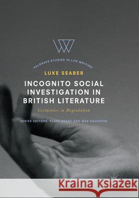 Incognito Social Investigation in British Literature: Certainties in Degradation Seaber, Luke 9783319845326 Palgrave MacMillan