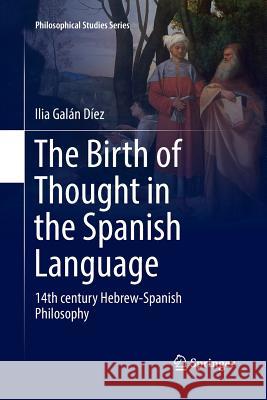 The Birth of Thought in the Spanish Language: 14th Century Hebrew-Spanish Philosophy Galán Díez, Ilia 9783319845364 Springer