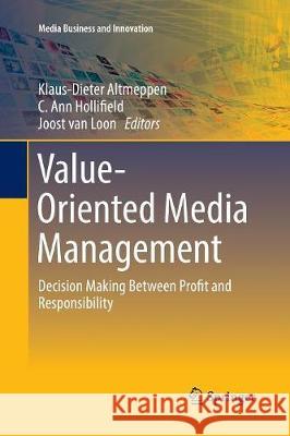 Value-Oriented Media Management: Decision Making Between Profit and Responsibility Altmeppen, Klaus-Dieter 9783319845449