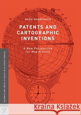 Patents and Cartographic Inventions: A New Perspective for Map History Monmonier, Mark 9783319845517