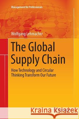 The Global Supply Chain: How Technology and Circular Thinking Transform Our Future Lehmacher, Wolfgang 9783319845708 Springer