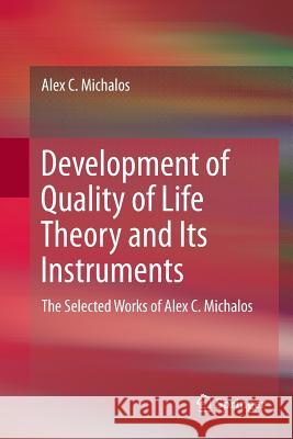 Development of Quality of Life Theory and Its Instruments: The Selected Works of Alex. C. Michalos Michalos, Alex C. 9783319845807 Springer