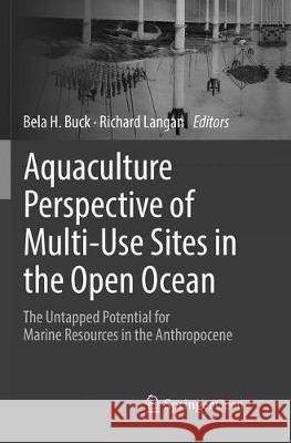 Aquaculture Perspective of Multi-Use Sites in the Open Ocean: The Untapped Potential for Marine Resources in the Anthropocene Buck, Bela H. 9783319845821 Springer