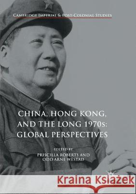 China, Hong Kong, and the Long 1970s: Global Perspectives Priscilla Roberts, Odd Arne Westad 9783319846026 Springer International Publishing AG