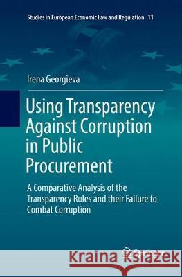 Using Transparency Against Corruption in Public Procurement: A Comparative Analysis of the Transparency Rules and Their Failure to Combat Corruption Georgieva, Irena 9783319846149 Springer