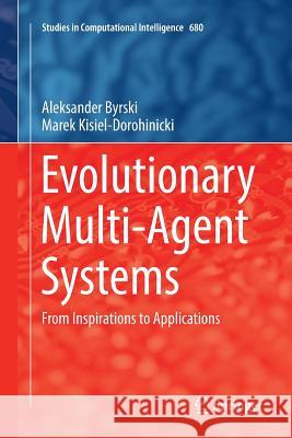 Evolutionary Multi-Agent Systems: From Inspirations to Applications Byrski, Aleksander 9783319846378 Springer