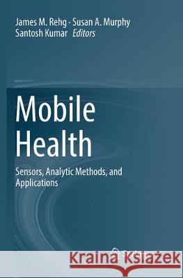Mobile Health: Sensors, Analytic Methods, and Applications Rehg, James M. 9783319846392 Springer