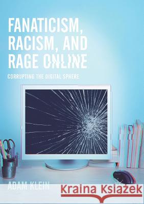 Fanaticism, Racism, and Rage Online: Corrupting the Digital Sphere Klein, Adam 9783319846477 Palgrave MacMillan