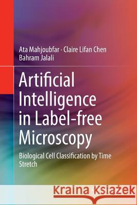 Artificial Intelligence in Label-Free Microscopy: Biological Cell Classification by Time Stretch Mahjoubfar, Ata 9783319846545 Springer