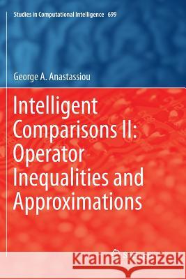 Intelligent Comparisons II: Operator Inequalities and Approximations George a. Anastassiou 9783319846606 Springer