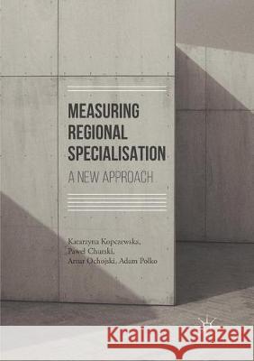 Measuring Regional Specialisation: A New Approach Kopczewska, Katarzyna 9783319846699 Palgrave MacMillan