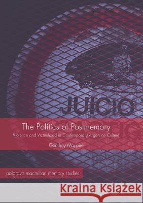 The Politics of Postmemory: Violence and Victimhood in Contemporary Argentine Culture Maguire, Geoffrey 9783319846965