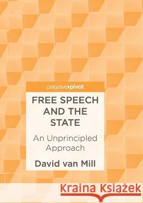 Free Speech and the State: An Unprincipled Approach Van Mill, David 9783319847061