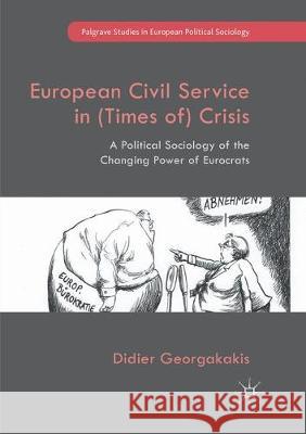 European Civil Service in (Times Of) Crisis: A Political Sociology of the Changing Power of Eurocrats Georgakakis, Didier 9783319847429 Palgrave MacMillan