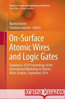 On-Surface Atomic Wires and Logic Gates: Updated in 2016 Proceedings of the International Workshop on Atomic Wires, Krakow, September 2014 Kolmer, Marek 9783319847573
