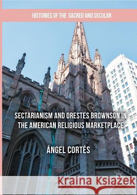 Sectarianism and Orestes Brownson in the American Religious Marketplace Angel Cortes 9783319847672 Palgrave MacMillan