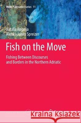 Fish on the Move: Fishing Between Discourses and Borders in the Northern Adriatic Rogelja, Natasa 9783319847726 Springer