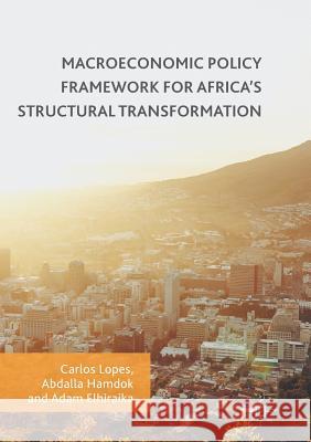 Macroeconomic Policy Framework for Africa's Structural Transformation Carlos Lopes Abdalla Hamdok Adam Elhiraika 9783319847863 Palgrave MacMillan