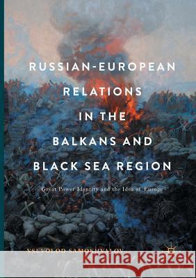 Russian-European Relations in the Balkans and Black Sea Region: Great Power Identity and the Idea of Europe Samokhvalov, Vsevolod 9783319848150 Palgrave Macmillan