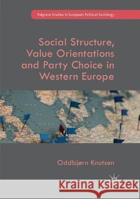 Social Structure, Value Orientations and Party Choice in Western Europe Oddbjrn Knutsen 9783319848266 Palgrave MacMillan