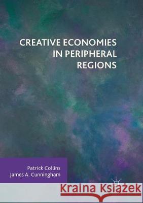 Creative Economies in Peripheral Regions Patrick Collins James a. Cunningham 9783319848358