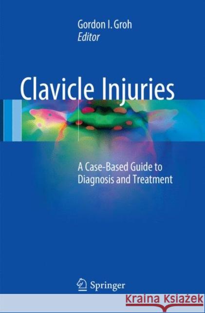 Clavicle Injuries: A Case-Based Guide to Diagnosis and Treatment Groh, Gordon I. 9783319848563 Springer