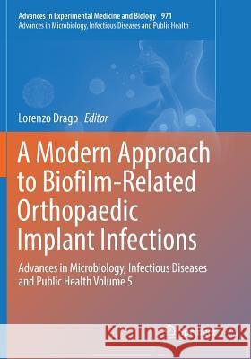 A Modern Approach to Biofilm-Related Orthopaedic Implant Infections: Advances in Microbiology, Infectious Diseases and Public Health Volume 5 Drago, Lorenzo 9783319848648 Springer