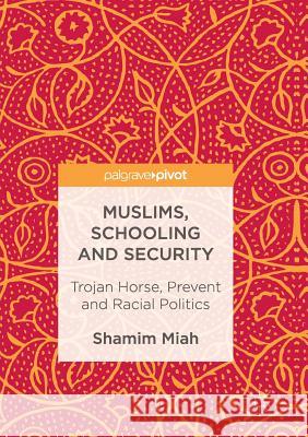 Muslims, Schooling and Security: Trojan Horse, Prevent and Racial Politics Miah, Shamim 9783319848778 Palgrave Macmillan
