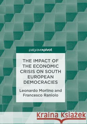 The Impact of the Economic Crisis on South European Democracies Leonardo Morlino Francesco Raniolo 9783319848884 Palgrave MacMillan