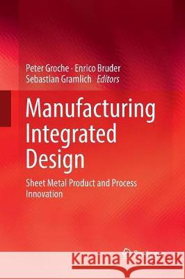 Manufacturing Integrated Design: Sheet Metal Product and Process Innovation Groche, Peter 9783319848907