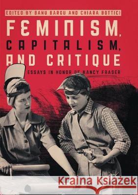 Feminism, Capitalism, and Critique: Essays in Honor of Nancy Fraser Bargu, Banu 9783319848938 Palgrave MacMillan
