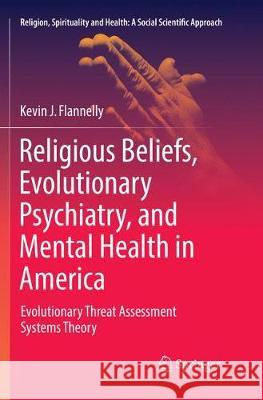 Religious Beliefs, Evolutionary Psychiatry, and Mental Health in America: Evolutionary Threat Assessment Systems Theory Flannelly, Kevin J. 9783319849140 Springer