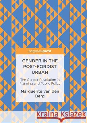 Gender in the Post-Fordist Urban: The Gender Revolution in Planning and Public Policy Van Den Berg, Marguerite 9783319849270 Palgrave MacMillan