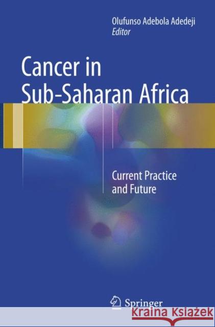 Cancer in Sub-Saharan Africa: Current Practice and Future Adedeji, Olufunso Adebola 9783319849348 Springer
