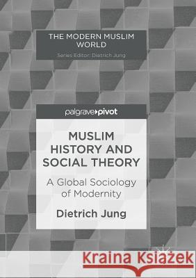 Muslim History and Social Theory: A Global Sociology of Modernity Jung, Dietrich 9783319849454 Palgrave MacMillan