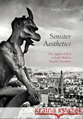 Sinister Aesthetics: The Appeal of Evil in Early Modern English Literature Slotkin, Joel Elliot 9783319849874 Palgrave Macmillan