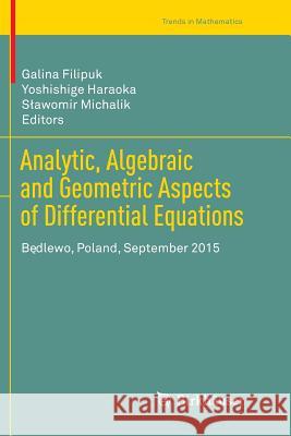Analytic, Algebraic and Geometric Aspects of Differential Equations: Będlewo, Poland, September 2015 Filipuk, Galina 9783319849997